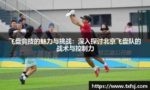 飞盘竞技的魅力与挑战：深入探讨北京飞盘队的战术与控制力