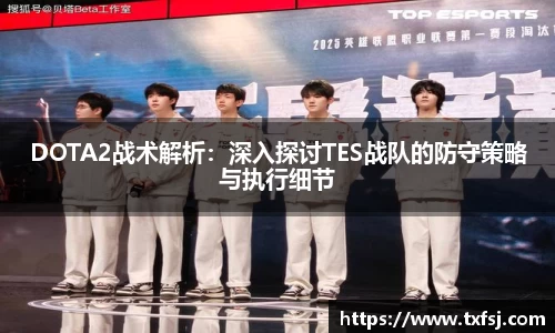 DOTA2战术解析：深入探讨TES战队的防守策略与执行细节